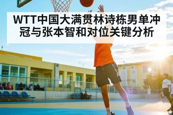 WTT中国大满贯林诗栋男单冲冠与张本智和对位关键分析