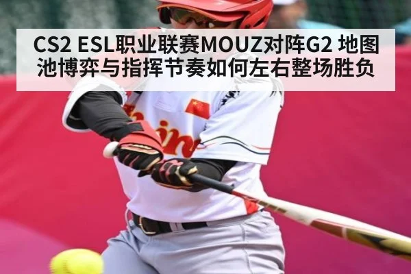 CS2 ESL职业联赛MOUZ对阵G2 地图池博弈与指挥节奏如何左右整场胜负