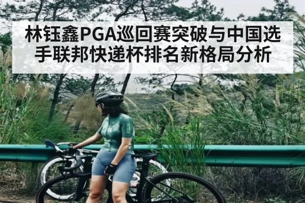 林钰鑫PGA巡回赛突破与中国选手联邦快递杯排名新格局分析