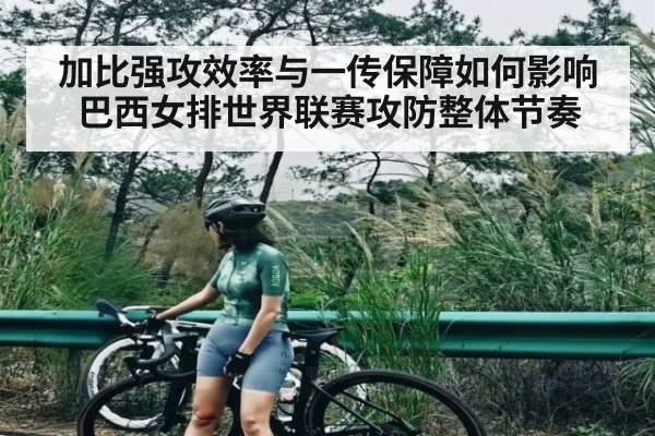 加比强攻效率与一传保障如何影响巴西女排世界联赛攻防整体节奏