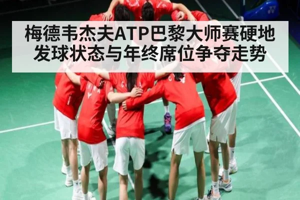 梅德韦杰夫ATP巴黎大师赛硬地发球状态与年终席位争夺走势