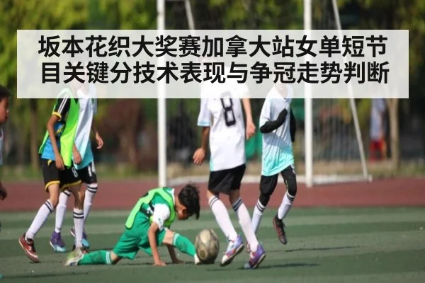 坂本花织大奖赛加拿大站女单短节目关键分技术表现与争冠走势判断
